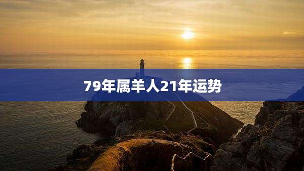 79年属羊人21年运势