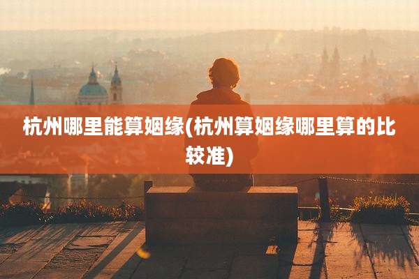 杭州哪里能算姻缘(杭州算姻缘哪里算的比较准)