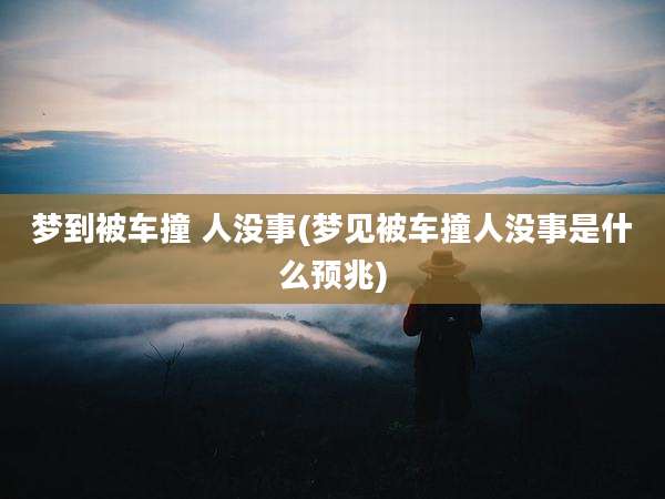 梦到被车撞 人没事(梦见被车撞人没事是什么预兆)
