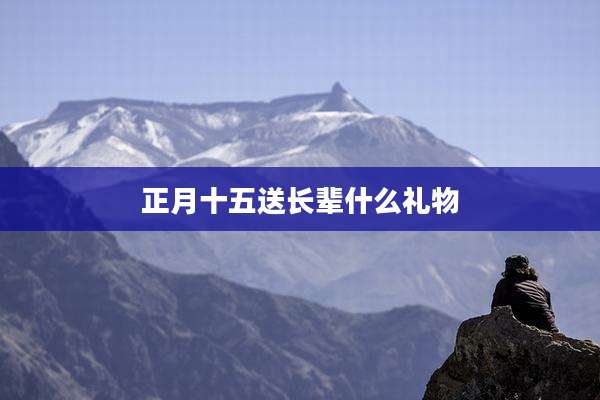 正月十五送长辈什么礼物