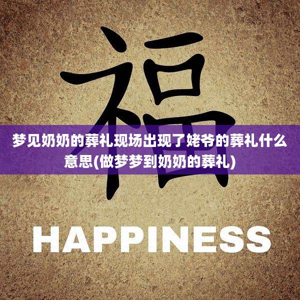 梦见奶奶的葬礼现场出现了姥爷的葬礼什么意思(做梦梦到奶奶的葬礼)