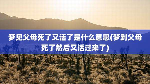 梦见父母死了又活了是什么意思(梦到父母死了然后又活过来了)