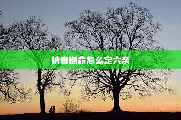纳音断命怎么定六亲