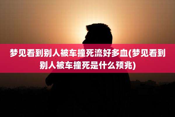 梦见看到别人被车撞死流好多血(梦见看到别人被车撞死是什么预兆)