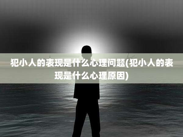 犯小人的表现是什么心理问题(犯小人的表现是什么心理原因)