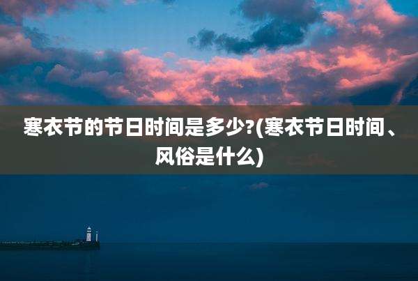 寒衣节的节日时间是多少?(寒衣节日时间、风俗是什么)