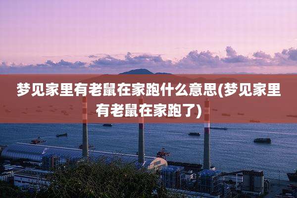 梦见家里有老鼠在家跑什么意思(梦见家里有老鼠在家跑了)