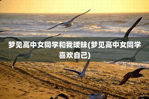 梦见高中女同学和我暧昧(梦见高中女同学喜欢自己)
