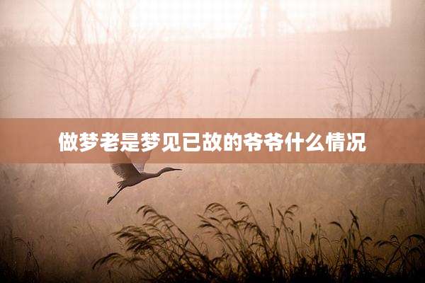 做梦老是梦见已故的爷爷什么情况