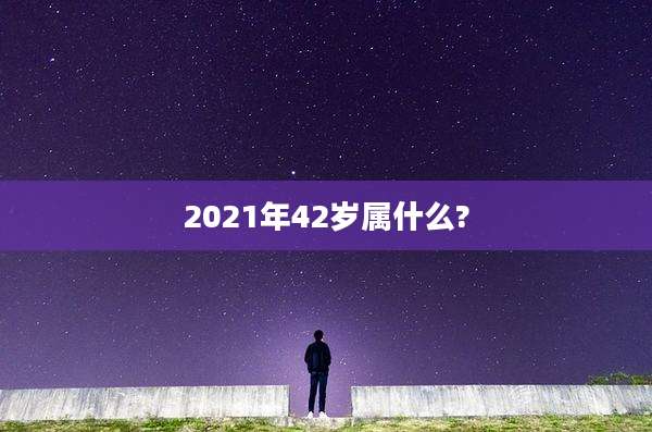2021年42岁属什么?