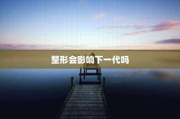 整形会影响下一代吗