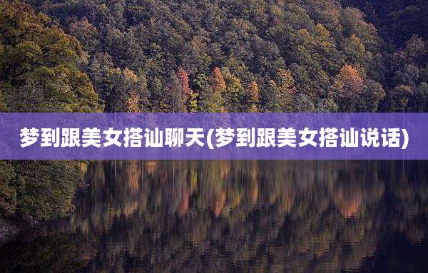 梦到跟美女搭讪聊天(梦到跟美女搭讪说话)