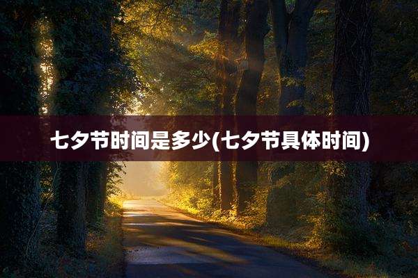 七夕节时间是多少(七夕节具体时间)