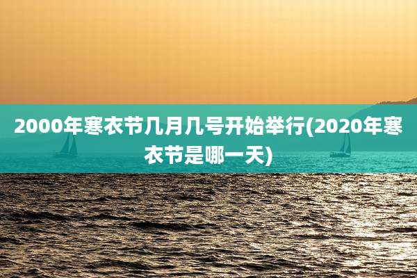 2000年寒衣节几月几号开始举行(2020年寒衣节是哪一天)
