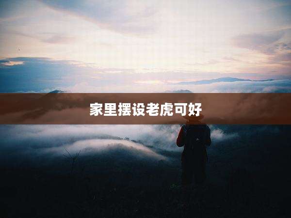 家里摆设老虎可好