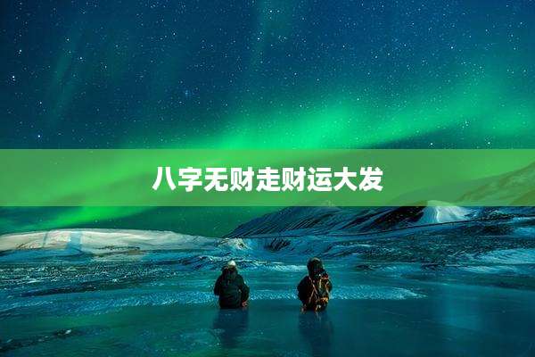 八字无财走财运大发
