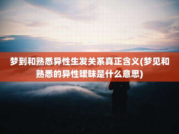 梦到和熟悉异性生发关系真正含义(梦见和熟悉的异性暧昧是什么意思)