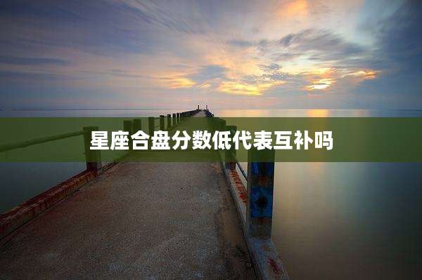 星座合盘分数低代表互补吗