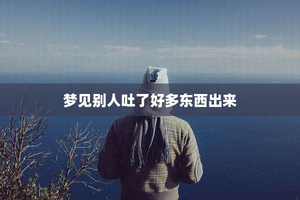 梦见别人吐了好多东西出来