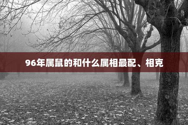 96年属鼠的和什么属相最配、相克