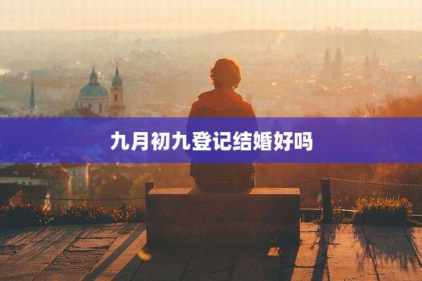 九月初九登记结婚好吗