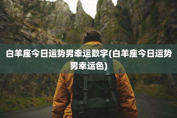 白羊座今日运势男幸运数字(白羊座今日运势男幸运色)