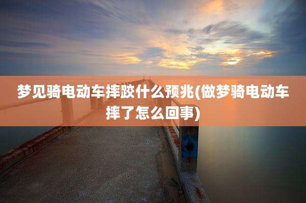 梦见骑电动车摔跤什么预兆(做梦骑电动车摔了怎么回事)