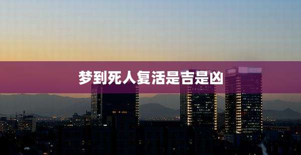 梦到死人复活是吉是凶