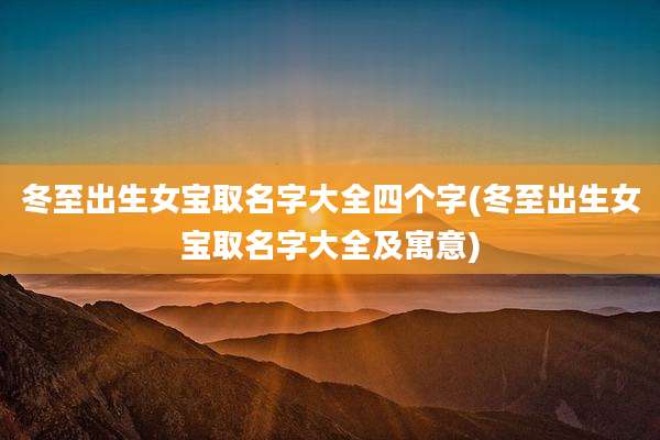 冬至出生女宝取名字大全四个字(冬至出生女宝取名字大全及寓意)