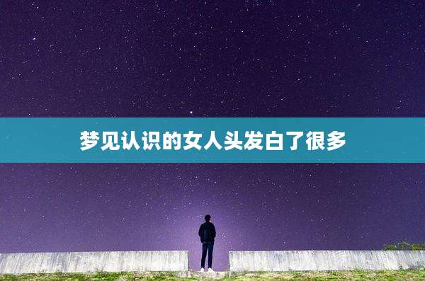 梦见认识的女人头发白了很多