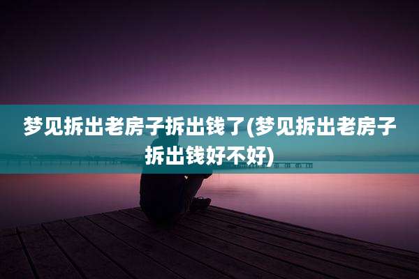 梦见拆出老房子拆出钱了(梦见拆出老房子拆出钱好不好)