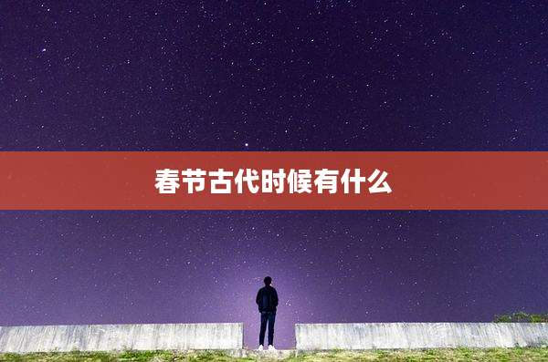 春节古代时候有什么