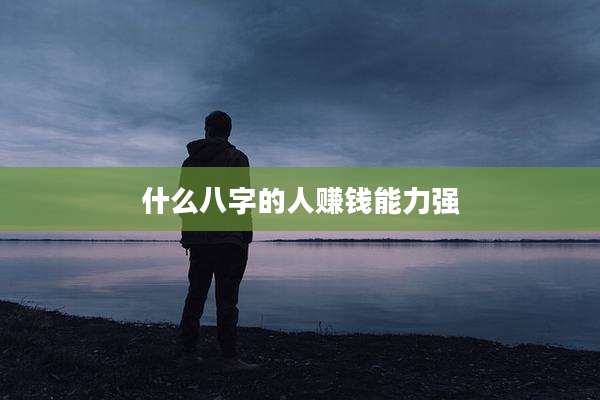 什么八字的人赚钱能力强