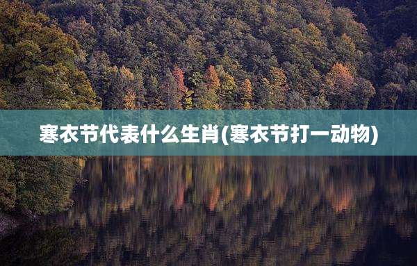 寒衣节代表什么生肖(寒衣节打一动物)