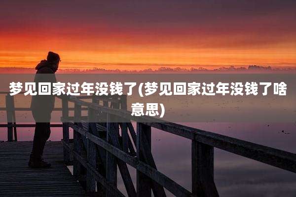 梦见回家过年没钱了(梦见回家过年没钱了啥意思)