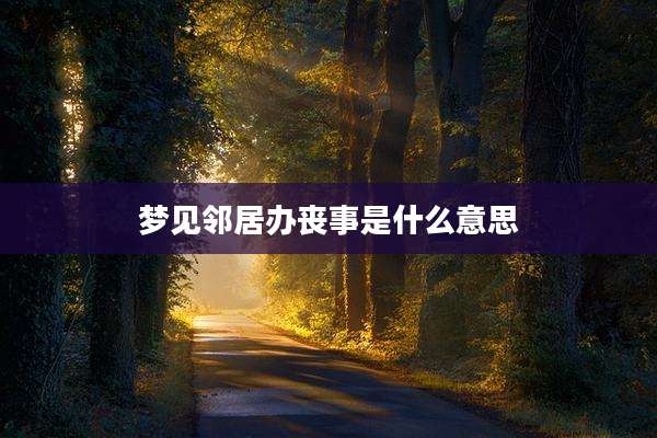 梦见邻居办丧事是什么意思