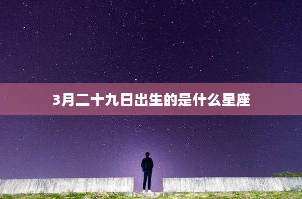 3月二十九日出生的是什么星座
