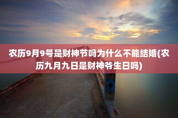 农历9月9号是财神节吗为什么不能结婚(农历九月九日是财神爷生日吗)