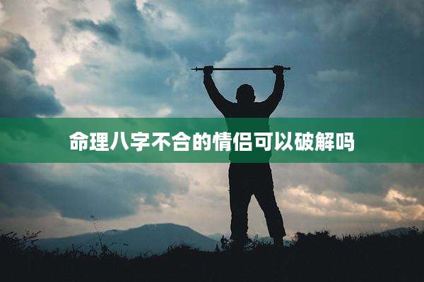 命理八字不合的情侣可以破解吗