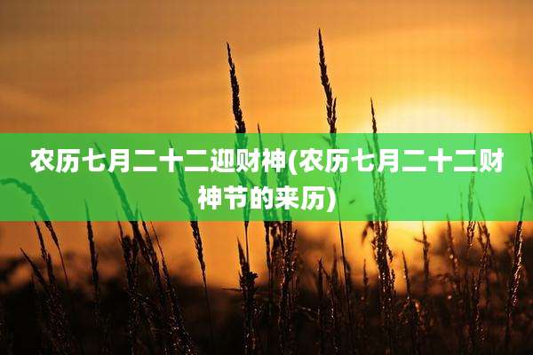 农历七月二十二迎财神(农历七月二十二财神节的来历)