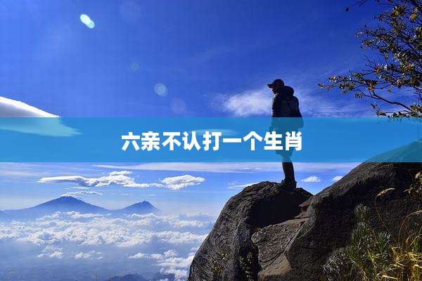 六亲不认打一个生肖
