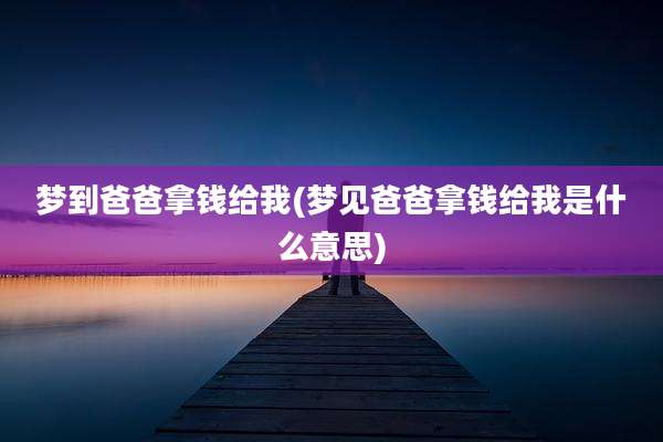 梦到爸爸拿钱给我(梦见爸爸拿钱给我是什么意思)