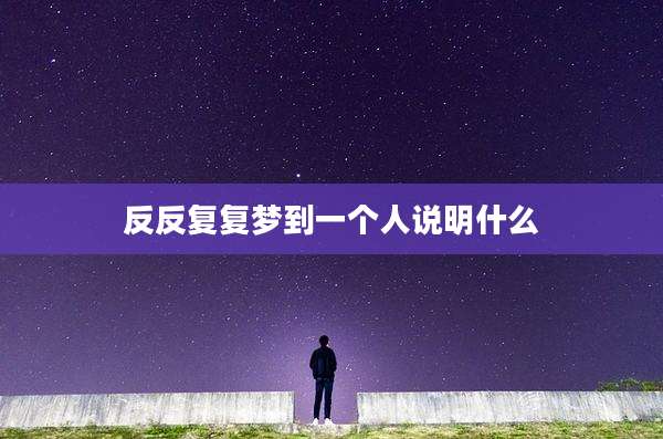 反反复复梦到一个人说明什么