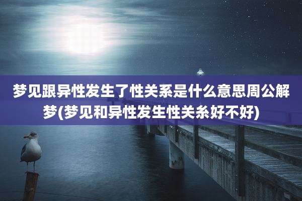 梦见跟异性发生了性关系是什么意思周公解梦(梦见和异性发生性关糸好不好)