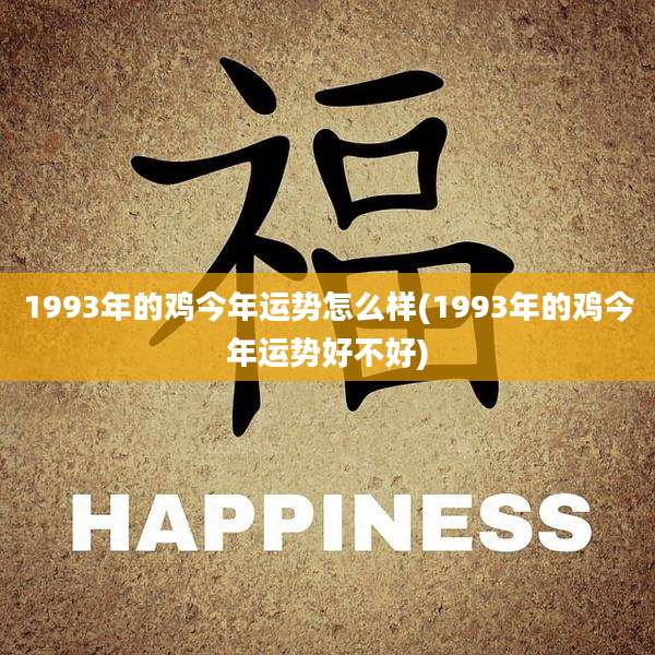 1993年的鸡今年运势怎么样(1993年的鸡今年运势好不好)