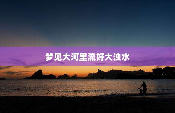 梦见大河里流好大浊水