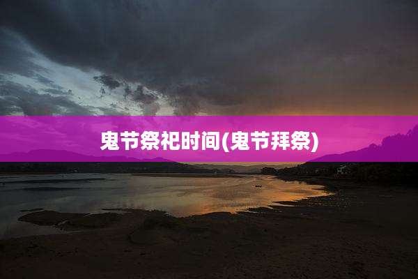 鬼节祭祀时间(鬼节拜祭)