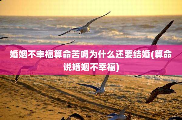 婚姻不幸福算命苦吗为什么还要结婚(算命说婚姻不幸福)