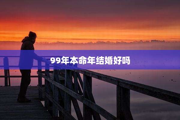 99年本命年结婚好吗