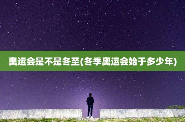 奥运会是不是冬至(冬季奥运会始于多少年)